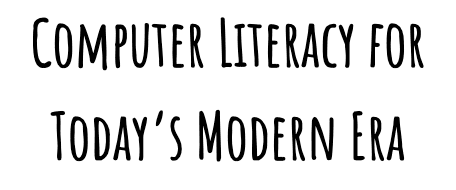 Computer Literacy for Today's Modern Era